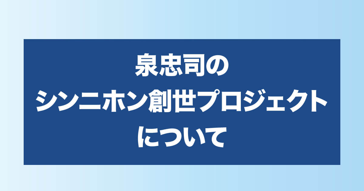 泉忠司のシンニホン創世プロジェクトについて