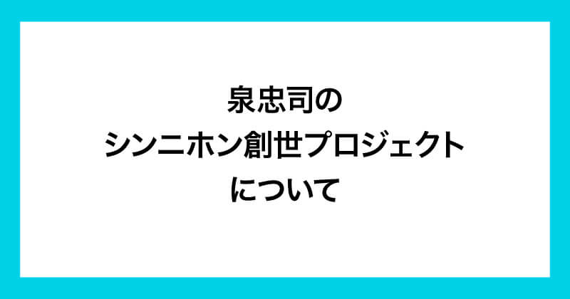 泉忠司のシンニホン創世プロジェクトについて